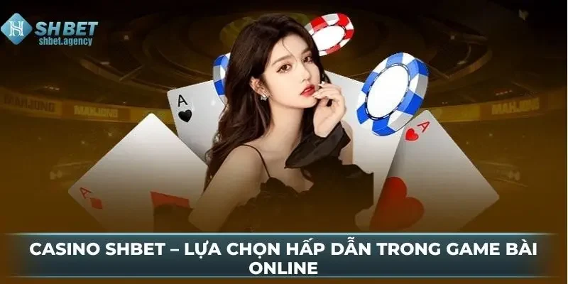 Casino SHBET – Lựa Chọn Hấp Dẫn Trong Game Bài Online